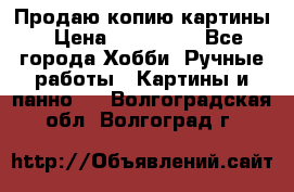 Продаю копию картины › Цена ­ 201 000 - Все города Хобби. Ручные работы » Картины и панно   . Волгоградская обл.,Волгоград г.